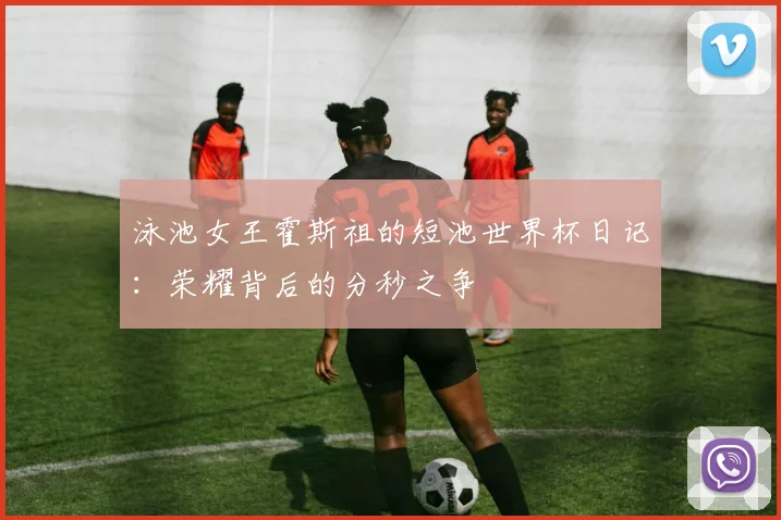 泳池女王霍斯祖的短池世界杯日记：荣耀背后的分秒之争