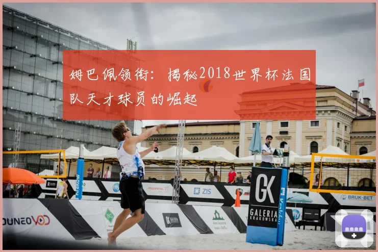 姆巴佩领衔：揭秘2018世界杯法国队天才球员的崛起