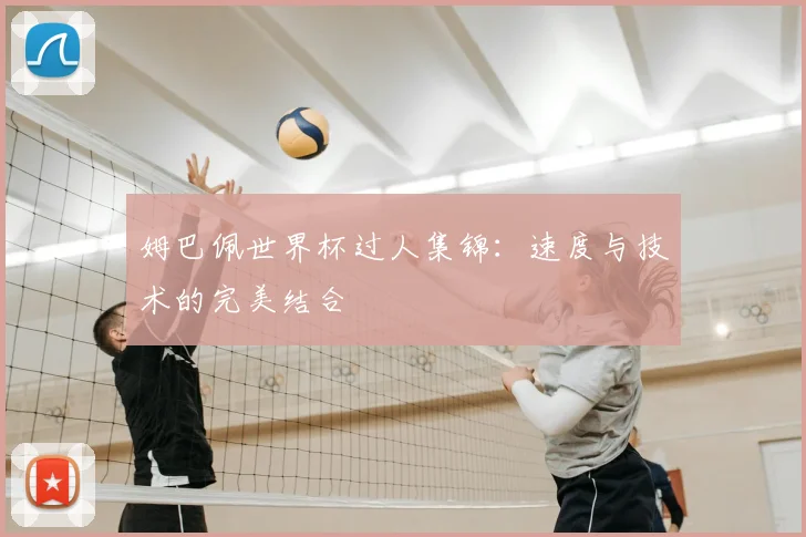 姆巴佩世界杯过人集锦：速度与技术的完美结合