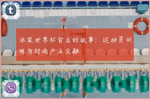 泳装世界杯背后的故事：运动员训练与时尚产业交融