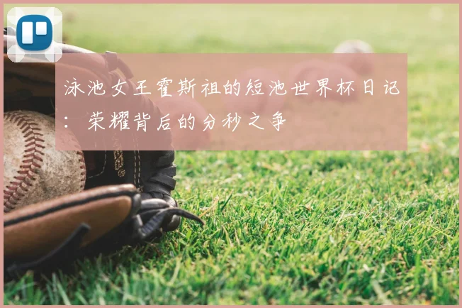 泳池女王霍斯祖的短池世界杯日记：荣耀背后的分秒之争