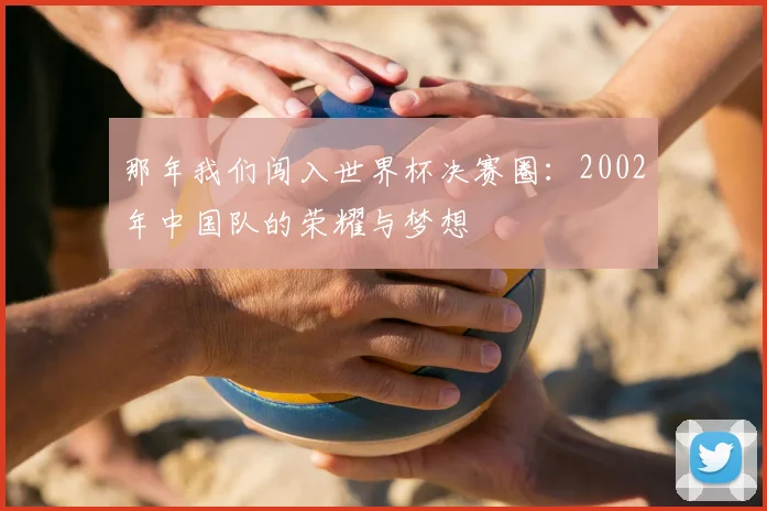 那年我们闯入世界杯决赛圈：2002年中国队的荣耀与梦想