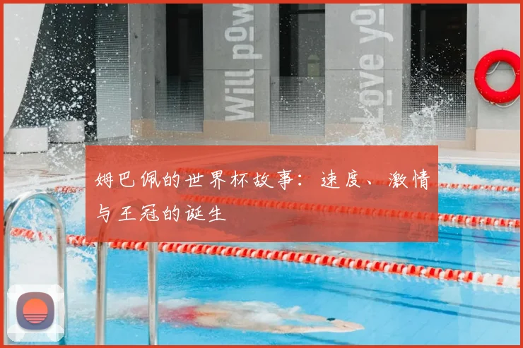 姆巴佩的世界杯故事：速度、激情与王冠的诞生