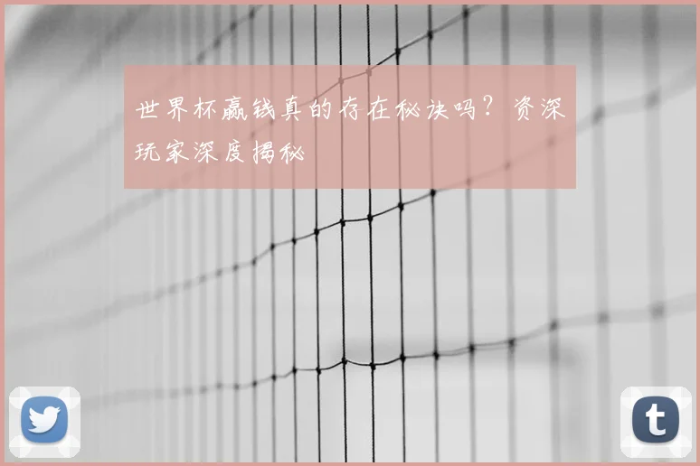 世界杯赢钱真的存在秘诀吗?资深玩家深度揭秘