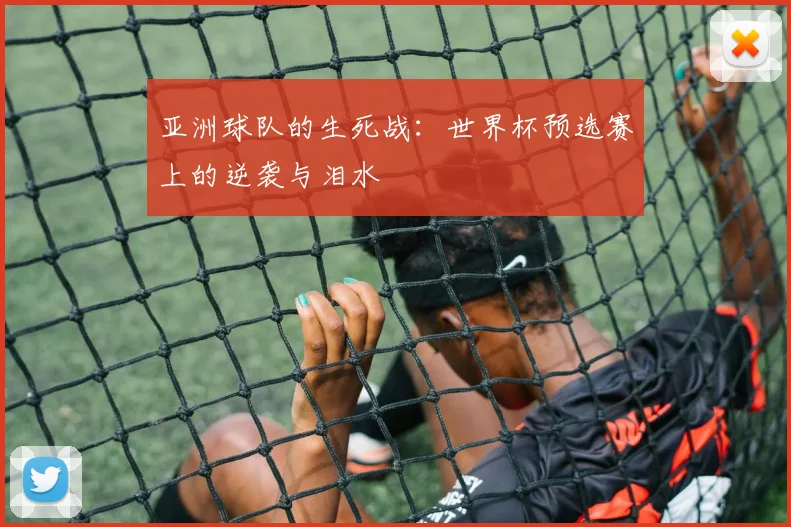 亚洲球队的生死战：世界杯预选赛上的逆袭与泪水