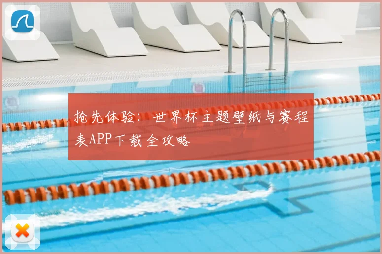 抢先体验：世界杯主题壁纸与赛程表APP下载全攻略