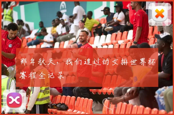 那年秋天，我们追过的女排世界杯赛程全记录
