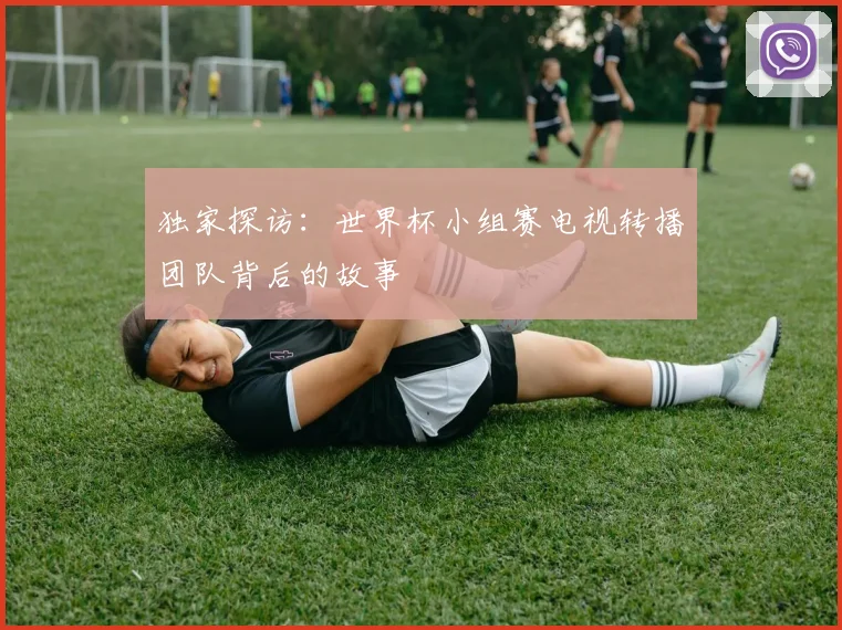 独家探访：世界杯小组赛电视转播团队背后的故事