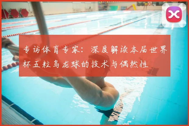 专访体育专家：深度解读本届世界杯五粒乌龙球的技术与偶然性