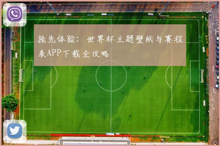 抢先体验:世界杯主题壁纸与赛程表APP下载全攻略
