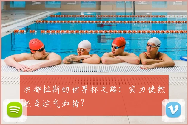 洪都拉斯的世界杯之路：实力使然还是运气加持？