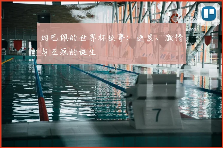 姆巴佩的世界杯故事：速度、激情与王冠的诞生