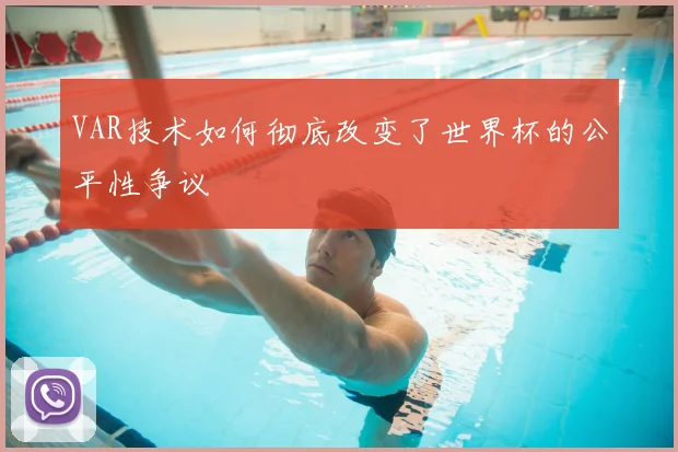 VAR技术如何彻底改变了世界杯的公平性争议