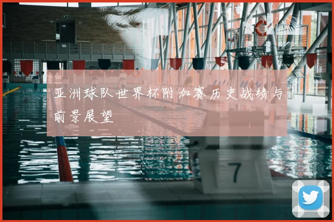 亚洲球队世界杯附加赛历史战绩与前景展望