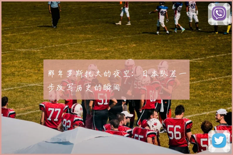那年罗斯托夫的夜空：日本队差一步改写历史的瞬间