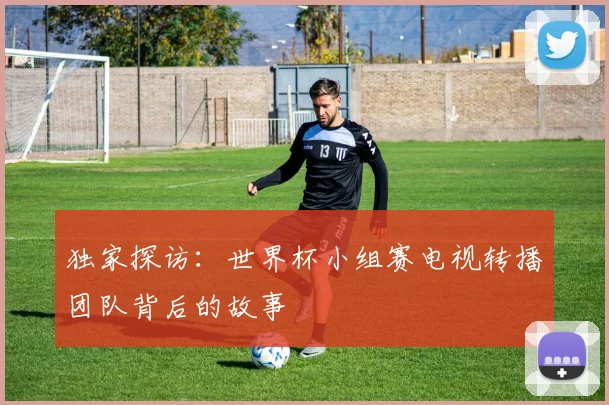 独家探访：世界杯小组赛电视转播团队背后的故事