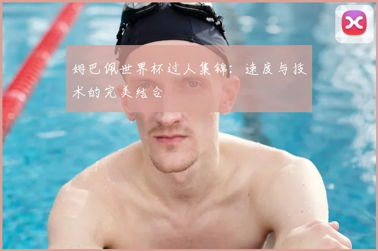 姆巴佩世界杯过人集锦：速度与技术的完美结合