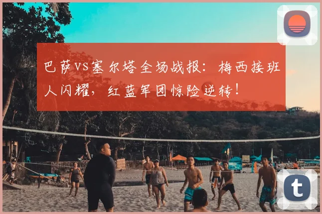 巴萨vs塞尔塔全场战报:梅西接班人闪耀,红蓝军团惊险逆转!