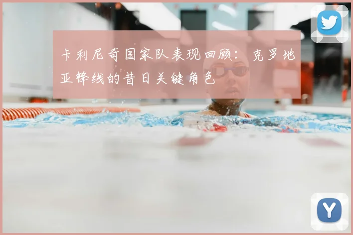 卡利尼奇国家队表现回顾：克罗地亚锋线的昔日关键角色