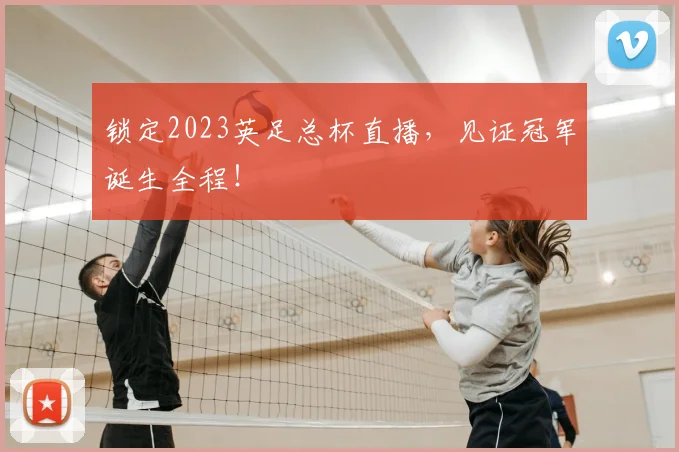 锁定2023英足总杯直播,见证冠军诞生全程!