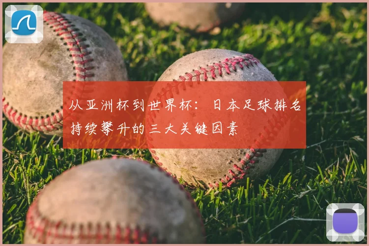 从亚洲杯到世界杯：日本足球排名持续攀升的三大关键因素