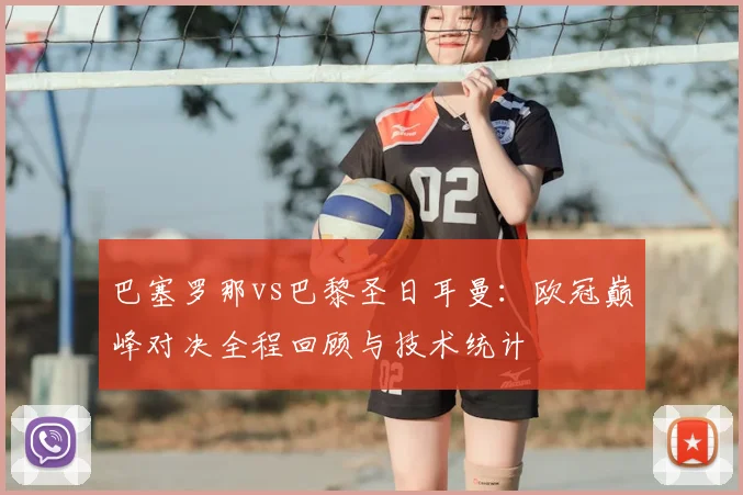 巴塞罗那vs巴黎圣日耳曼：欧冠巅峰对决全程回顾与技术统计