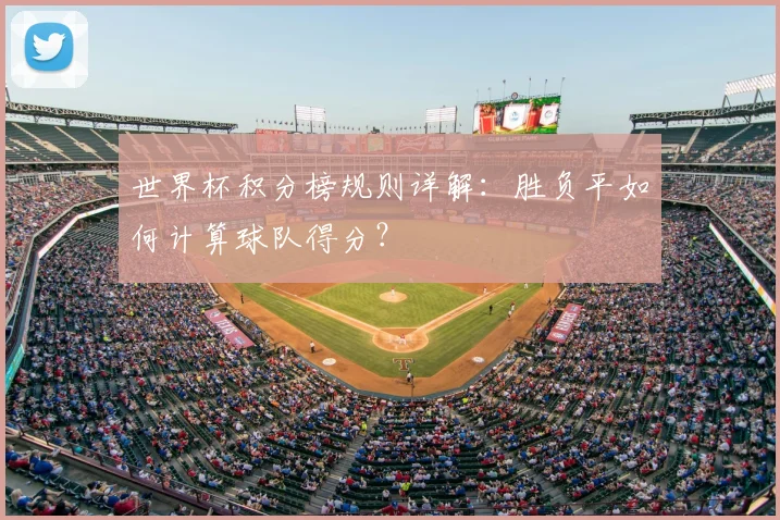 世界杯积分榜规则详解：胜负平如何计算球队得分？