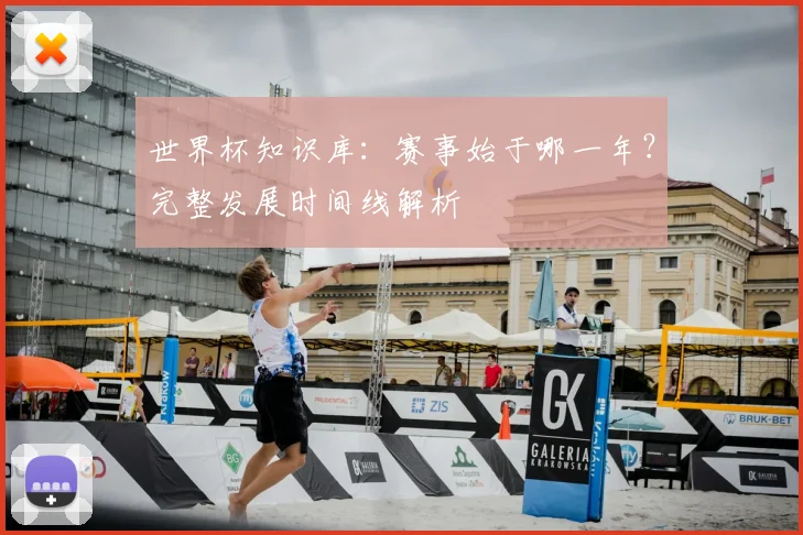 世界杯知识库：赛事始于哪一年？完整发展时间线解析