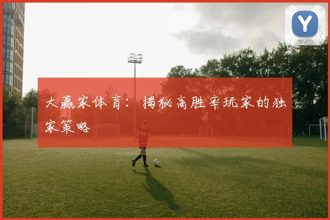 大赢家体育：揭秘高胜率玩家的独家策略