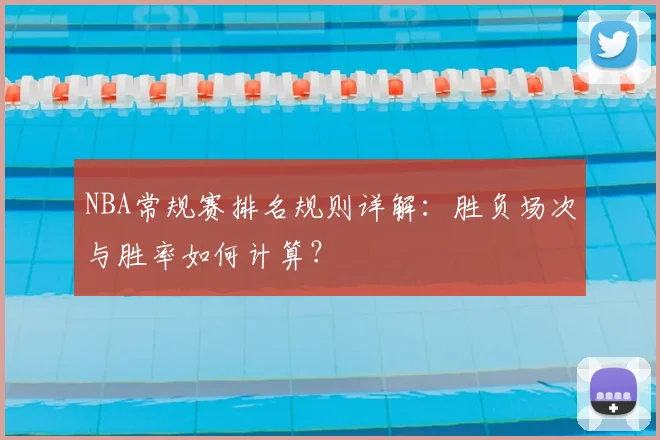 NBA常规赛排名规则详解：胜负场次与胜率如何计算？