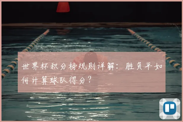 世界杯积分榜规则详解：胜负平如何计算球队得分？