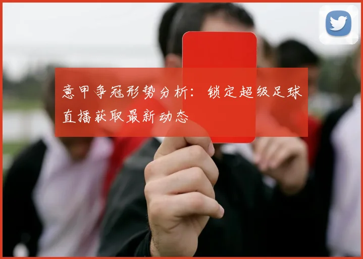 意甲争冠形势分析：锁定超级足球直播获取最新动态