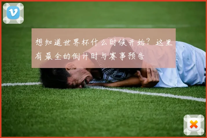 想知道世界杯什么时候开始？这里有最全的倒计时与赛事预告