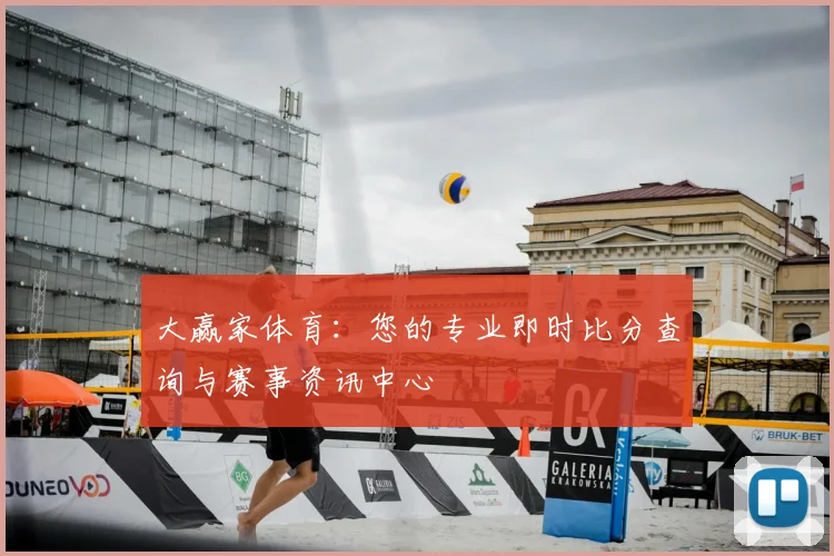 大赢家体育：您的专业即时比分查询与赛事资讯中心